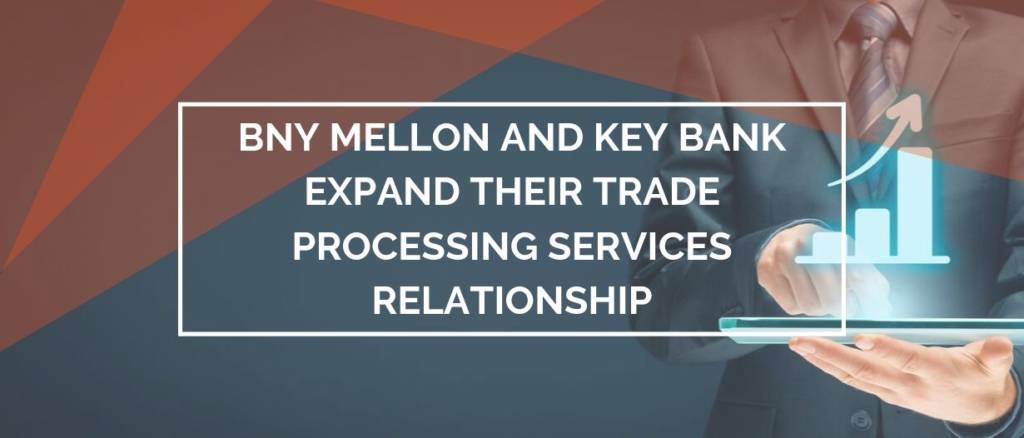 BNY Mellon And Key Bank Expand Their Trade Processing Services Relationship