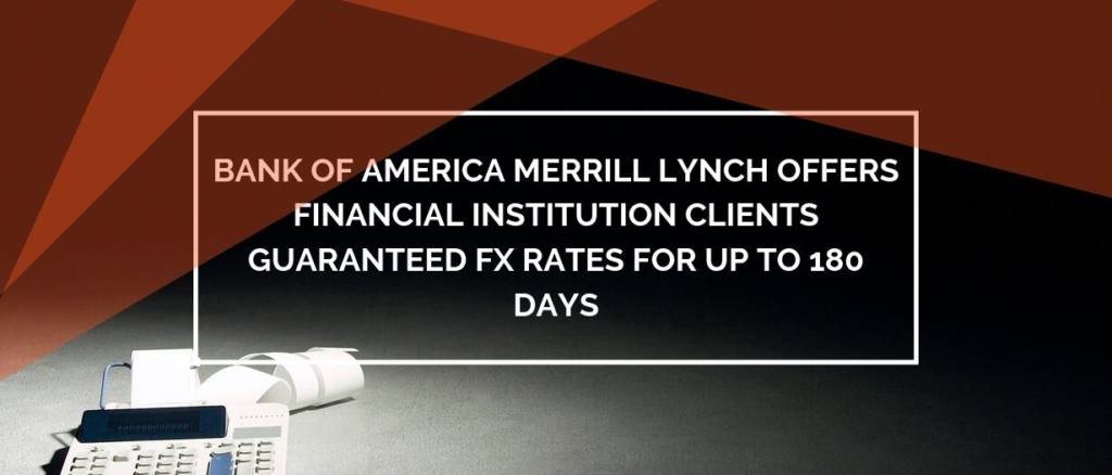 Bank of America Merrill Lynch Offers Financial Institution Clients Guaranteed FX Rates for up to 180 Days