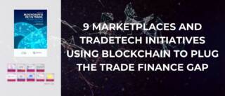 9 Marketplaces and tradetech initiatives using blockchain to plug the trade finance gap