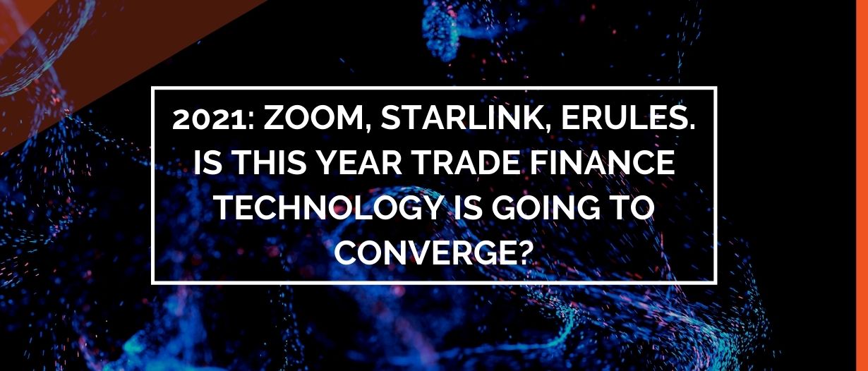 2021: Zoom, Starlink, eRules. Is This Year Trade Finance Technology Is Going to Converge?