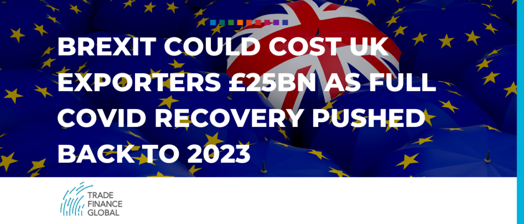 Brexit could cost UK exporters £25bn as full Covid recovery pushed back to 2023