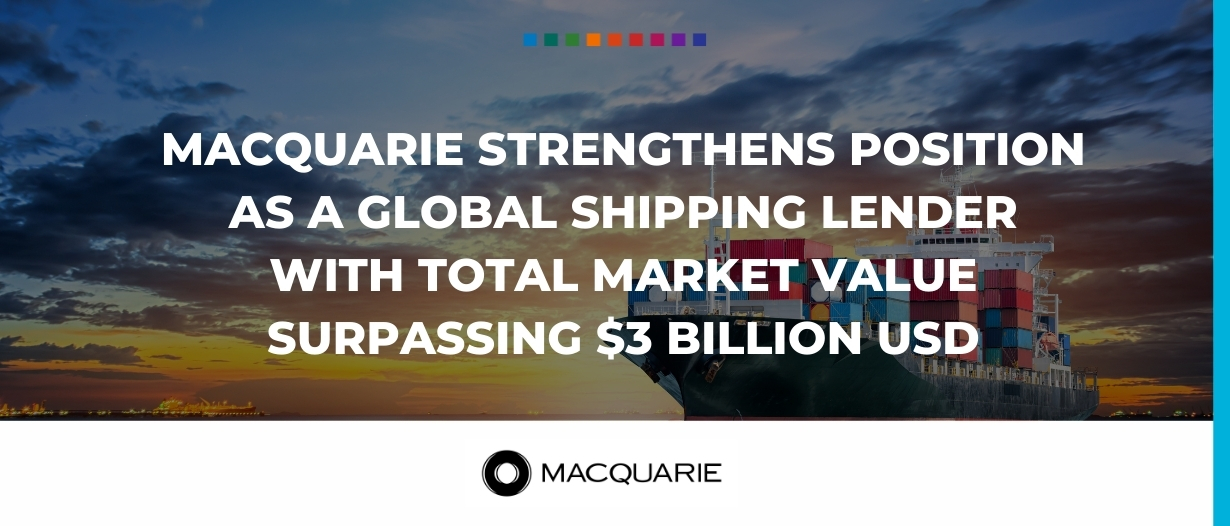 Macquarie strengthens position as a global shipping lender with total market value surpassing $US3 billion