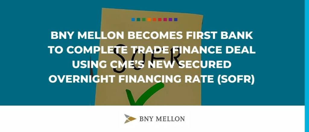 BNY Mellon becomes first bank to complete trade finance deal using CME’s new Secured Overnight Financing Rate (SOFR)