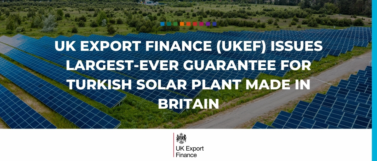 UK Export Finance (UKEF) issues largest-ever guarantee for Turkish solar plant made in Britain