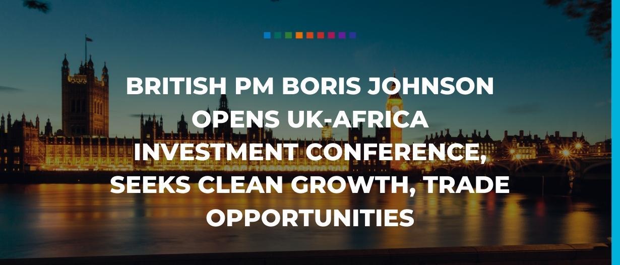 British PM Boris Johnson opens UK-Africa Investment Conference, seeks clean growth, trade opportunities