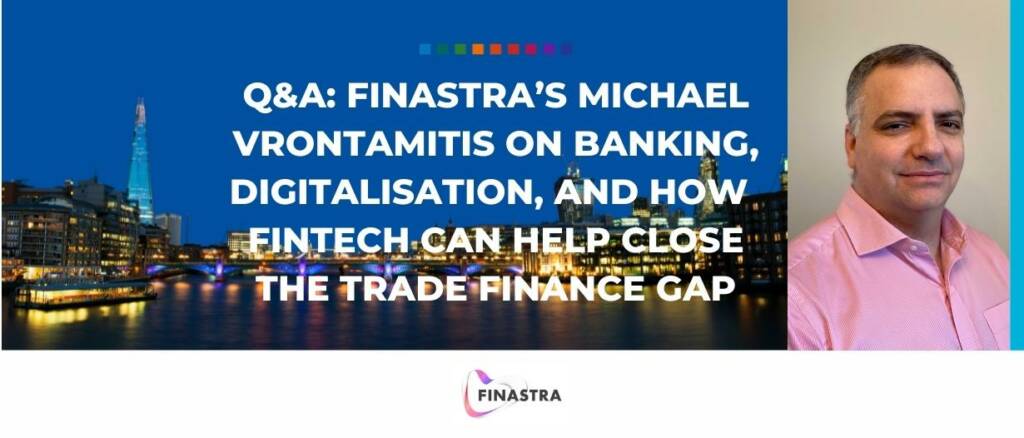 Q and A Finastra's Michael Vrontamitis on banking, digitalisation, and how fintech can help close the trade finance gap