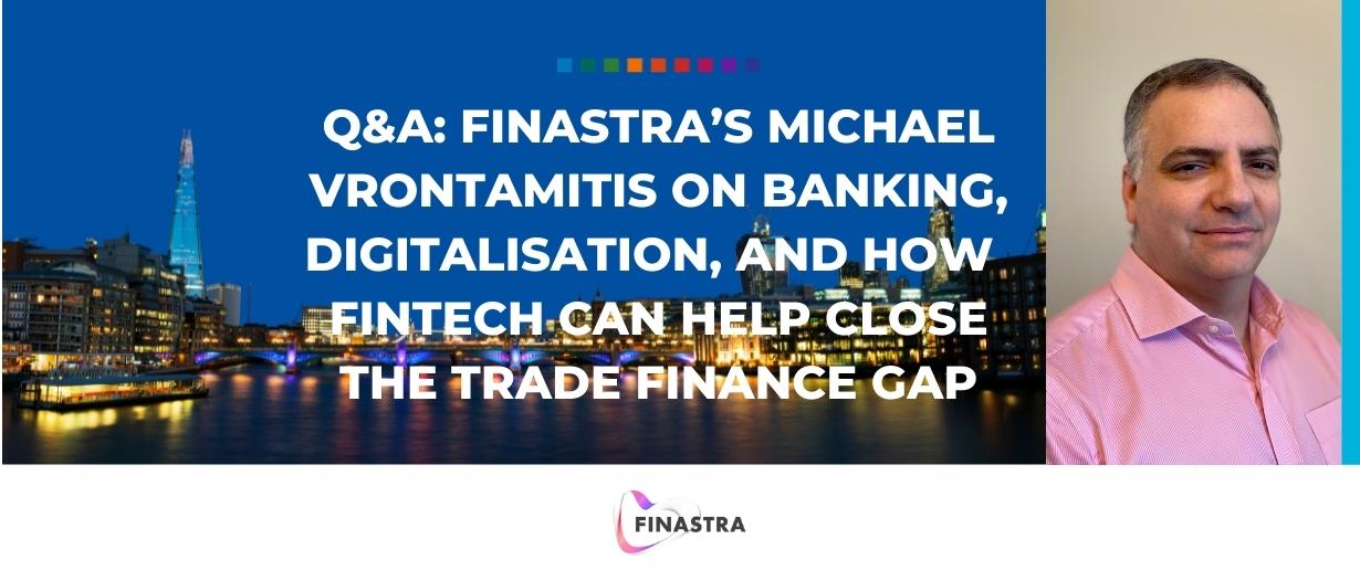 Q&A: Finastra’s Michael Vrontamitis on banking, digitalisation, and how fintech can help close the trade finance gap