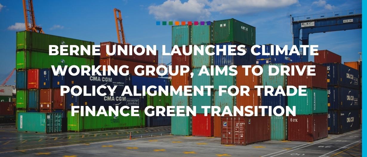 Berne Union launches Climate Working Group, aims to drive policy alignment for trade finance green transition