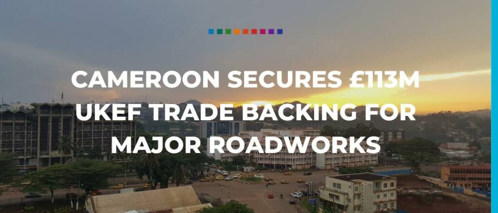 Cameroon secures £113m UKEF trade backing for major roadworks Trade Finance Global