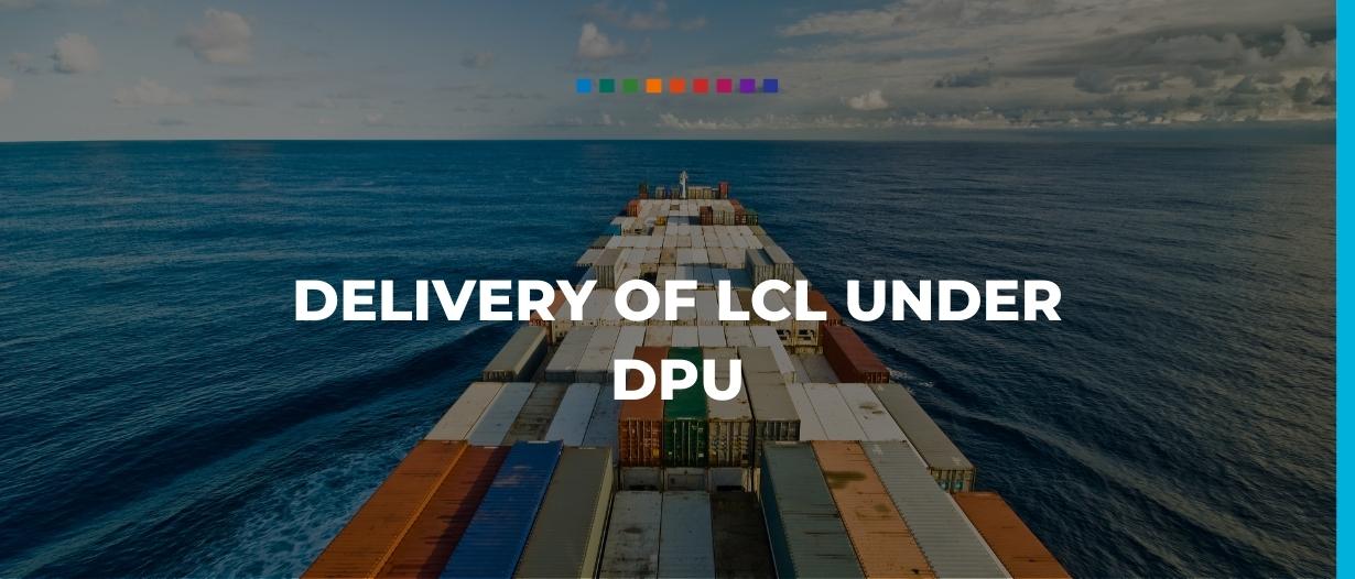 Delivery of Less Than Container Loads (LCL) under Delivered at Place Unloaded (DPU)