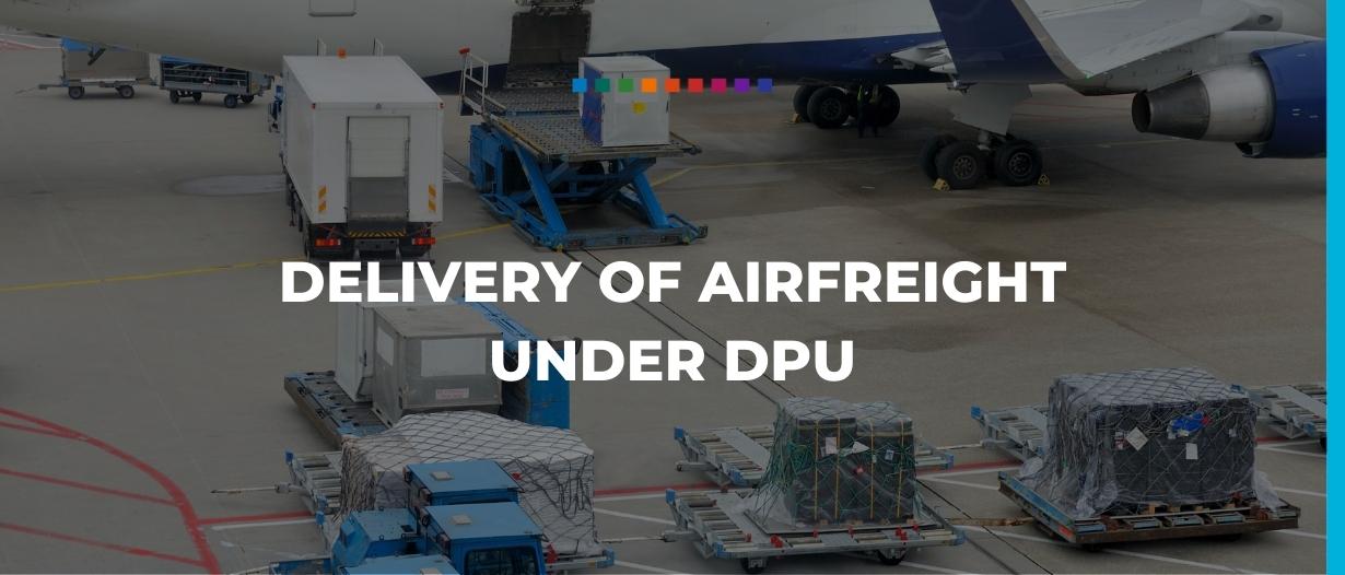 Delivery of airfreight under Delivered at Place Unloaded (DPU)