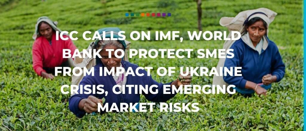 ICC calls on IMF, World Bank to protect SMEs from impact of Ukraine crisis, citing emerging market risks Trade Finance Global