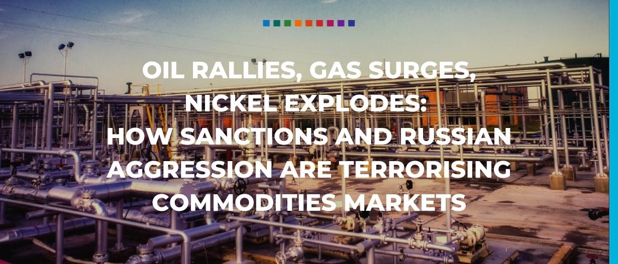 Oil rallies, gas surges, nickel explodes: How sanctions and Russian aggression are terrorising commodities markets