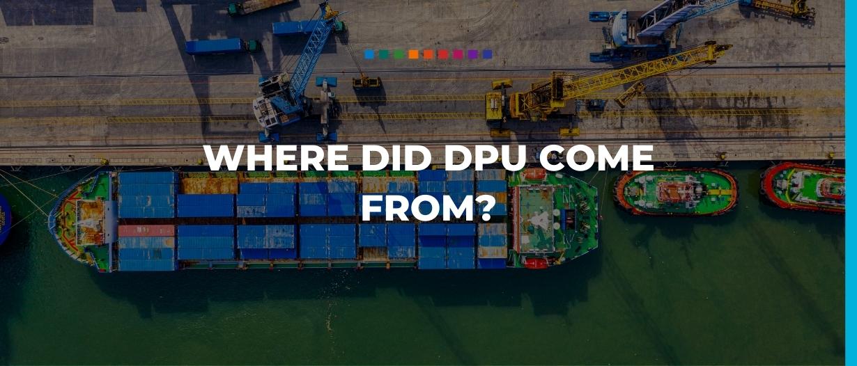 Where did Delivered at Place Unloaded (DPU) come from?