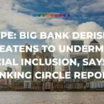 europe big bank derisking threatens to undermine financial inclusion, says new Banking Circle report