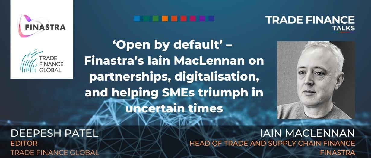 PODCAST: ‘Open by default’ – Finastra’s Iain MacLennan on partnerships, digitalisation, and helping SMEs triumph in uncertain times