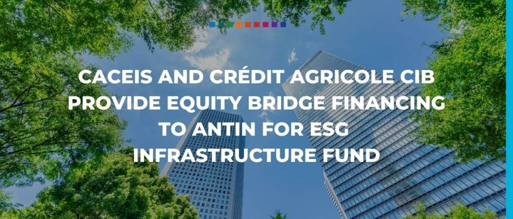 CACEIS and Crédit Agricole CIB provide equity bridge financing to Antin for ESG infrastructure fund