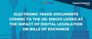 Electronic trade documents coming to the UK Enigio looks at the impact of digital legislation on bills of exchange