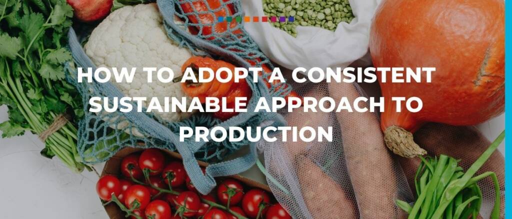 How to adopt a consistent sustainable approach to production