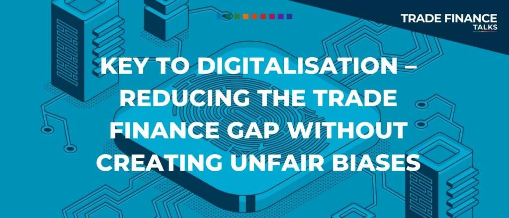 Key to digitalisation – reducing the trade finance gap without creating unfair biases