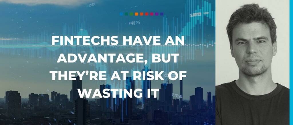 Fintechs have an advantage but t at risk of wasting it