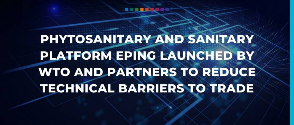 Phytosanitary and sanitary platform ePing launched by WTO and partners to reduce technical barriers to trade