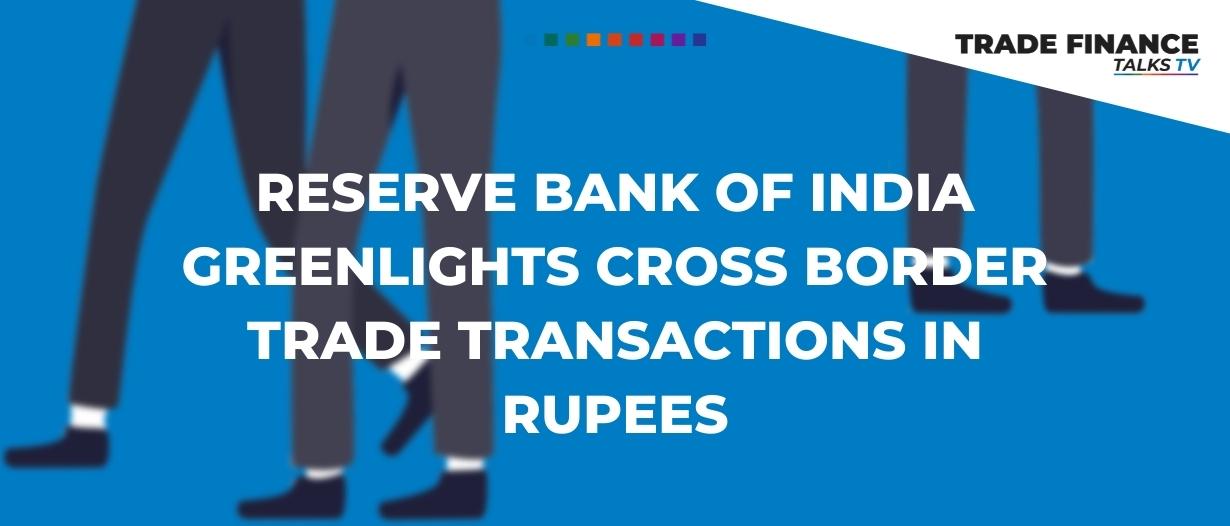 Reserve Bank of India greenlights cross border trade transactions in rupees