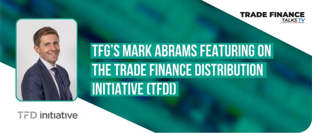 TFG’s Mark Abrams featuring on the Trade Finance Distribution Initiative (TFDi)