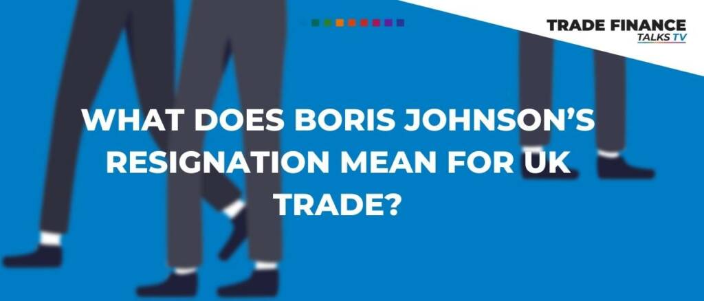 What does Boris Johnson’s resignation mean for UK trade