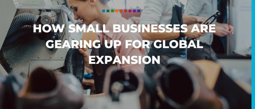 How small businesses are gearing up for global expansion