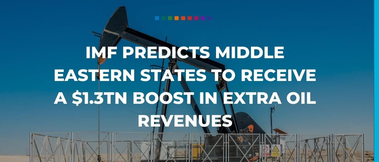 IMF predicts Middle Eastern states to receive a $1.3tn boost in extra oil revenues