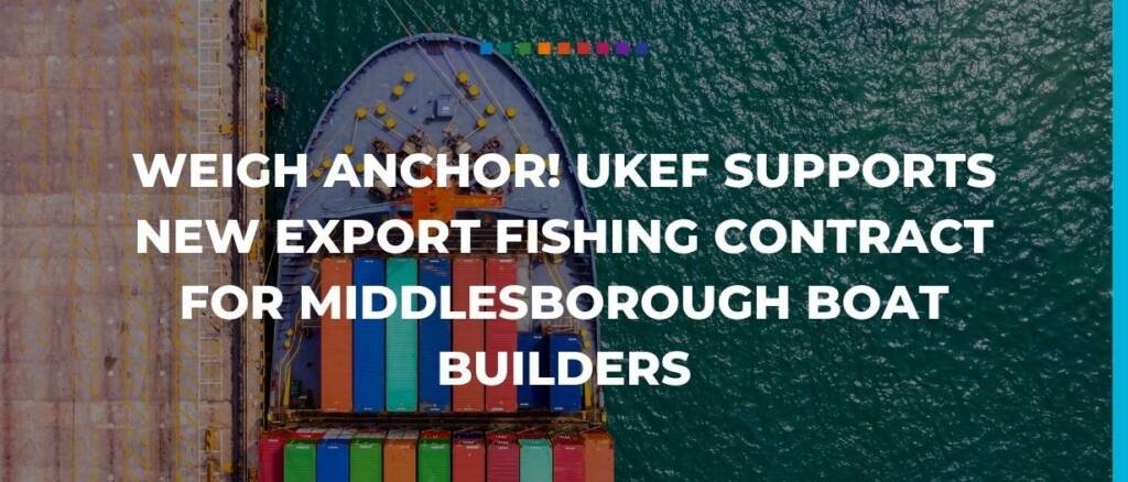 Weigh anchor! UKEF supports new export fishing contract for Middlesborough boat builders