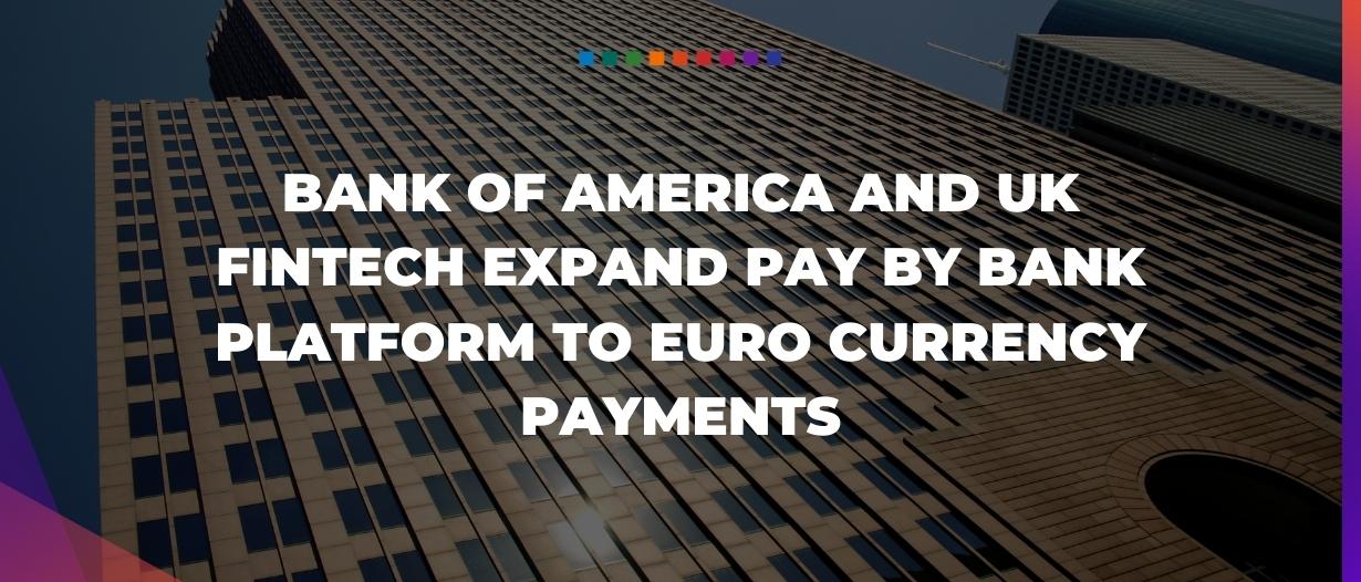 Bank of America and UK fintech expand pay by bank platform to euro currency payments