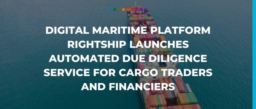 Digital maritime platform RightShip launches automated due diligence service for cargo traders and financiers