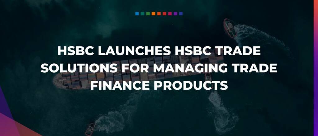 HSBC launches HSBC Trade Solutions for managing trade finance products