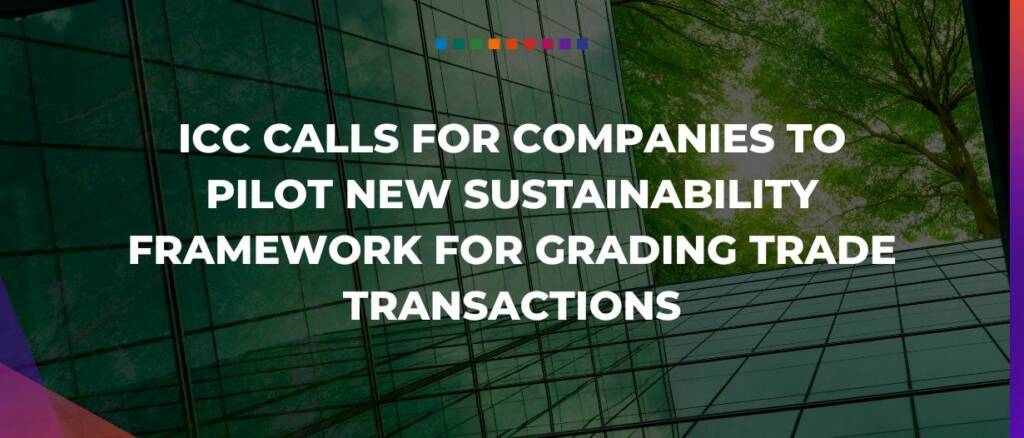 ICC calls for companies to pilot new sustainability framework for grading trade transactions