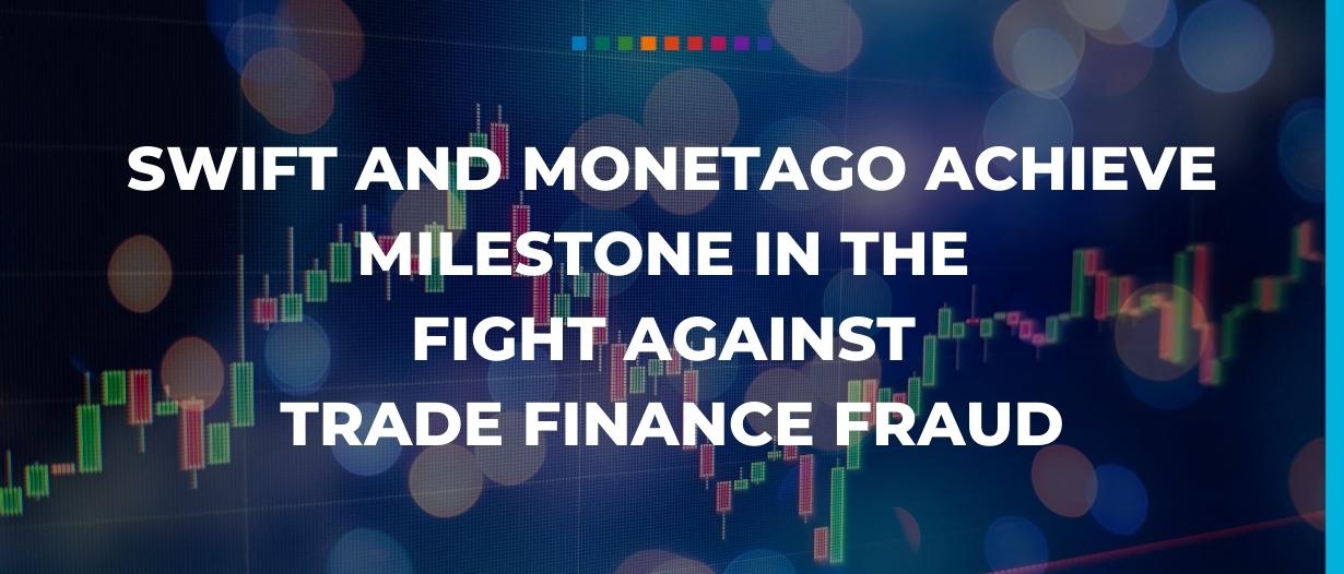 SWIFT and MonetaGo achieve milestone in the fight against trade finance fraud