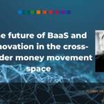 The future of BaaS and innovation in the cross-border money movement space (2)