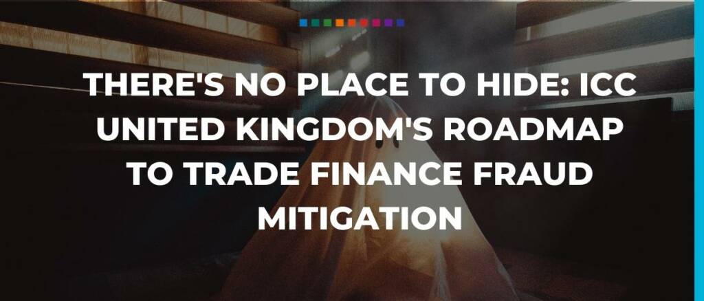 There's no place to hide- ICC United Kingdom's roadmap to trade finance fraud mitigation