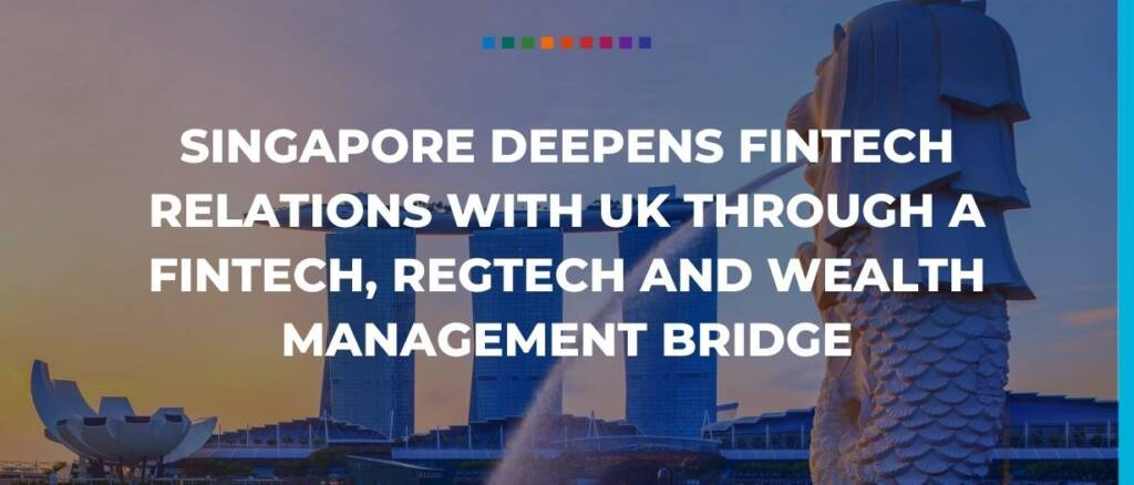 Singapore deepens fintech relations with UK through a fintech, regtech and wealth management bridge