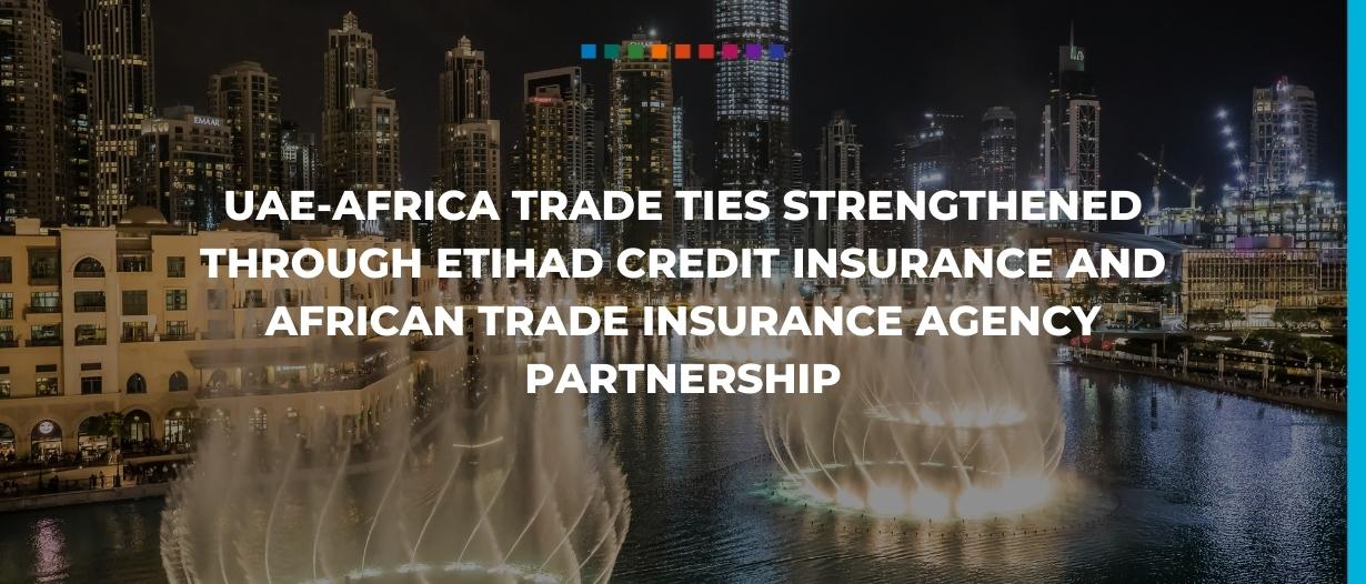 UAE-Africa trade ties strengthened through Etihad Credit Insurance and African Trade Insurance Agency partnership