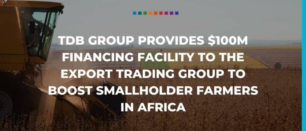 TDB Group provides $100m financing facility  to the Export Trading Group to boost smallholder farmers in Africa